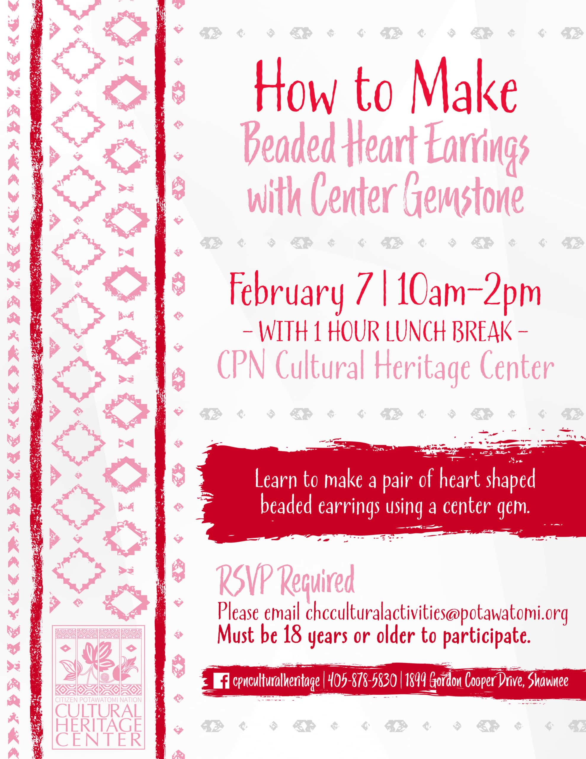 Red and pink geometric designs frame an invitation to join Cultural Activities Coordinator Leslie Deer for a class on how to make beaded heart earrings with center gemstone on Tuesday, February 7, 2023, from 10 a.m. to 2 p.m. at the Cultural Heritage Center. There will be a one-hour lunch break. RSVP is required. Please email chcculturalactivities@potawatomi.org. Participants must be 18 years or older.