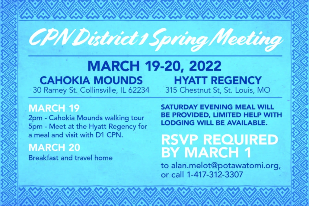 A bright blue flyer with a geometric design around the border invites CPN District 1 to a spring event including a walking tour of Cahokia Mounds followed by a meeting and evening meal on Saturday, March 19, 2022 and mingling and breakfast at the hotel on Sunday morning, March 20, 2022. RSVP is required to Alan Melot at alan.melot@potawatomi.org or 1-417-312-3307.