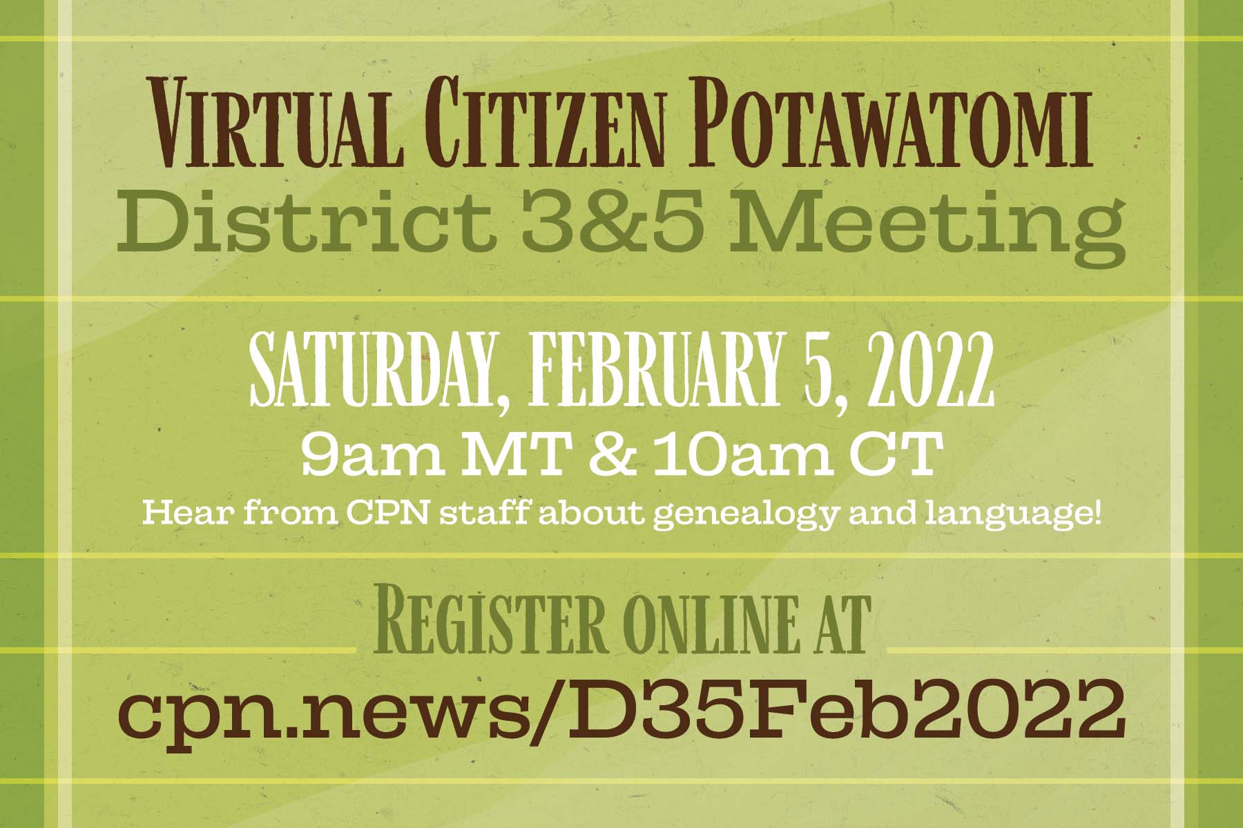 A light green graphic with yellow, white, and dark green plaid stripes advertising Virtual Citizen Potawatomi District 3 & 5 Meeting, Saturday, February 5, 2022, 9am MT & 10am CT. Hear from CPN staff about genealogy and language! Register online at cpn.news/d35feb2022