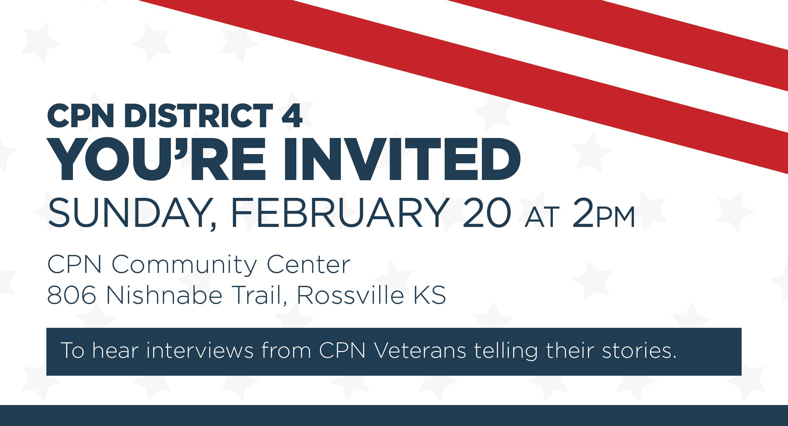A white graphic with two red stripes at the top right corner invites you to CPN District 4's Community Center in Rossville, KS to hear interviews from CPN Veterans telling their stories. The event will be held on Sunday, February 20 at 2pm at 806 Nishnabe Trail, Rossville KS