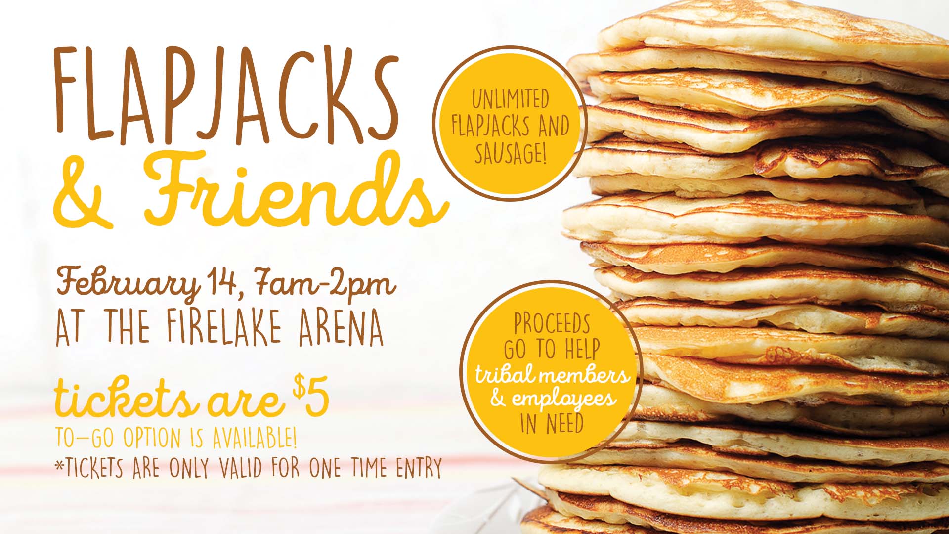 A graphic advertising the CPN Flapjacks & Friends event. A stack of pancakes runs along the right hand side of the image, and yellow and gold text on the left reads: "Flapjacks & Friends, February 14, 7am - 2pm at the FireLake Arena. Tickets are $5. To-go option is available! Tickets are only valid for one time entry." Yellow circles evoking pancakes float over the graphic reading "Unlimited flapjacks and sausage!" and "Proceeds go to help tribal members and employees in need."