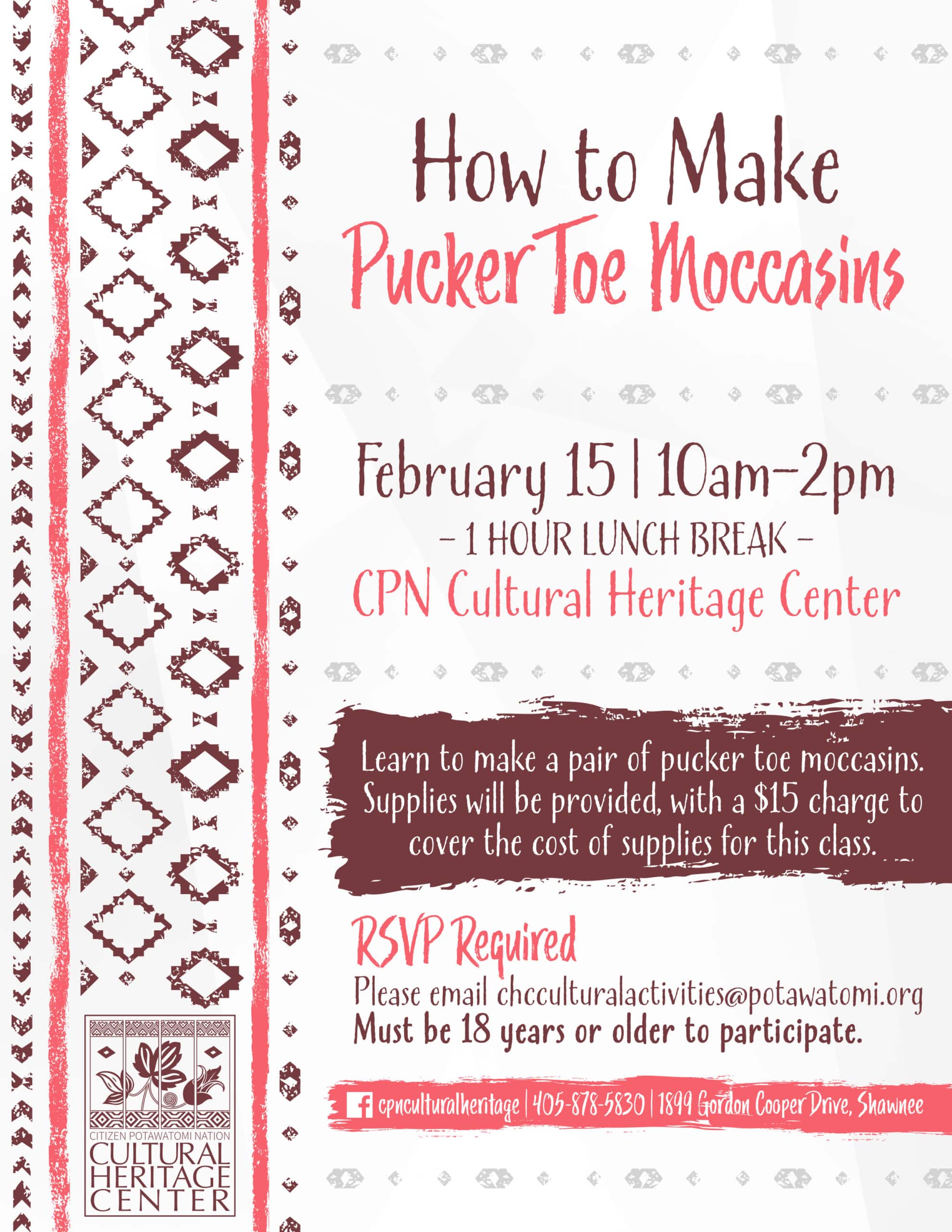 Purple and pink geometric designs frame an invitation to join Cultural Activities Coordinator Leslie Deer for a class on how to make pucker toe moccasins on Wednesday, February 15, 2023, from 10 a.m. to 2 p.m. at the Cultural Heritage Center. Supplies will be provided, with a $15 charge to cover the cost of supplies for this class. There will be a one-hour lunch break. RSVP is required. Please email chculturalactivities@potawatomi.org. Participants must be 18 years or older.