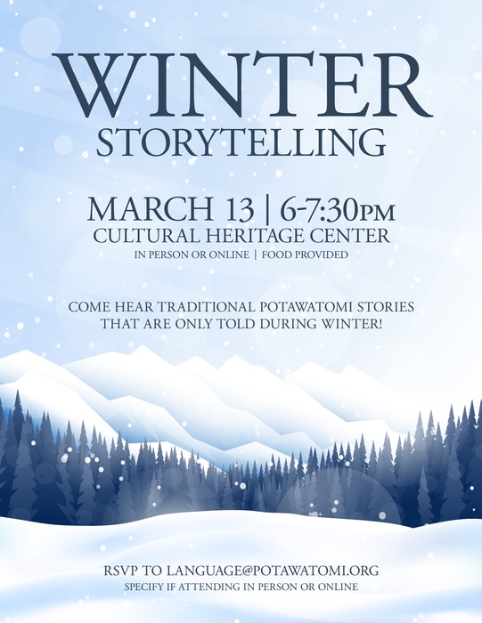 Light blue background with snowflakes. Navy text reads "Winter Storytelling, March 13, 6-7:30 pm, Cultural Heritage Center, in person or online, food provided. Come hear traditional Potawatomi stories that are only told during winter! RSVP to language@potawatomi.org. Specify if attending in person or online."